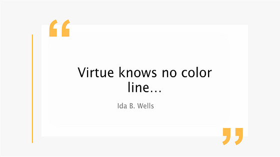 Virtue knows no color line..  Ida B. Wells quote